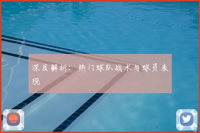 深度解析：热门球队战术与球员表现