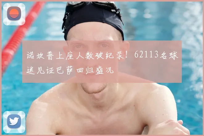 诺坎普上座人数破纪录!62113名球迷见证巴萨回归盛况