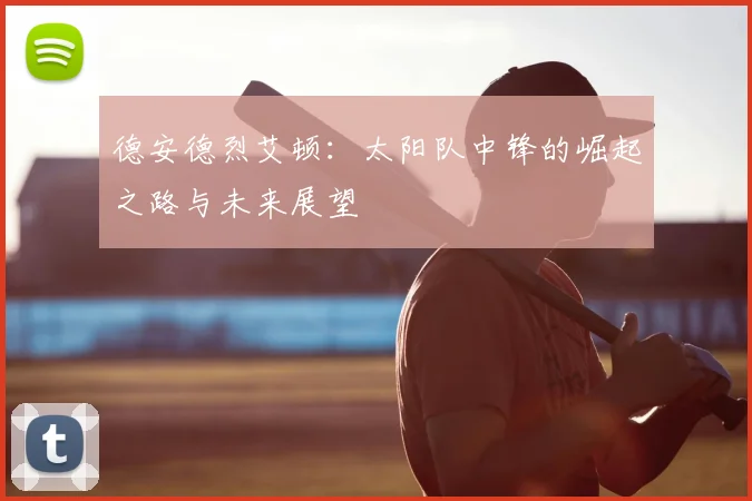 德安德烈艾顿：太阳队中锋的崛起之路与未来展望